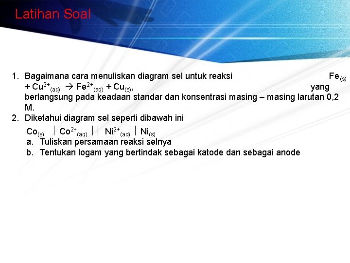 Latihan Soal 1. Bagaimana cara menuliskan diagram sel untuk reaksi Fe (s) + Cu