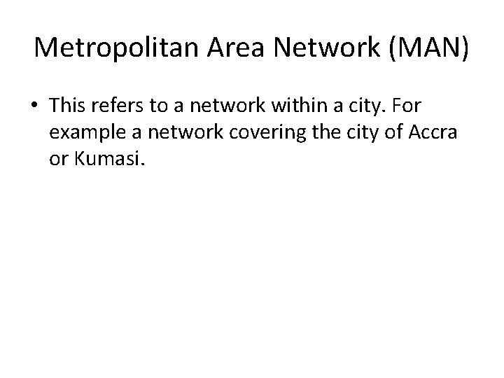 Metropolitan Area Network (MAN) • This refers to a network within a city. For