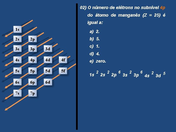 02) O número de elétrons no subnível 4 p do átomo de manganês (Z