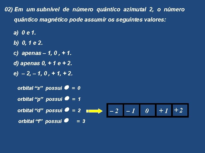 02) Em um subnível de número quântico azimutal 2, o número quântico magnético pode