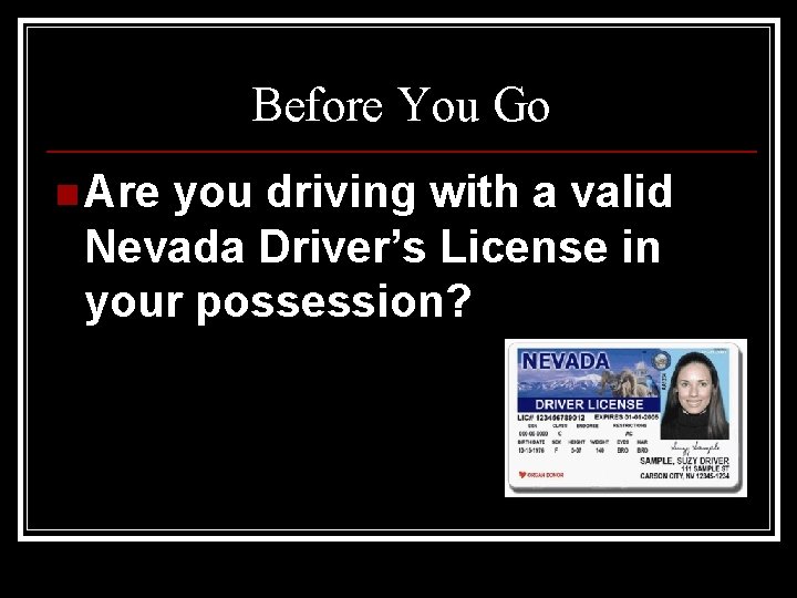 Before You Go n Are you driving with a valid Nevada Driver’s License in