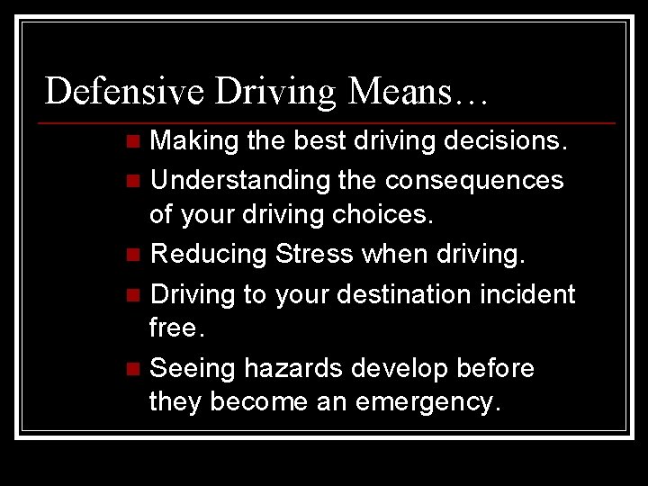 Defensive Driving Means… Making the best driving decisions. n Understanding the consequences of your
