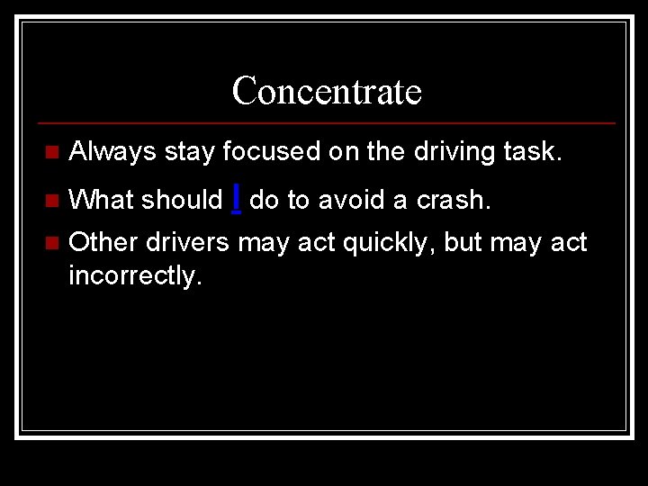 Concentrate n Always stay focused on the driving task. What should I do to