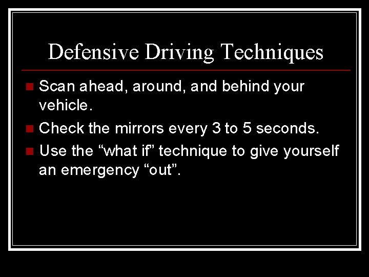 Defensive Driving Techniques Scan ahead, around, and behind your vehicle. n Check the mirrors