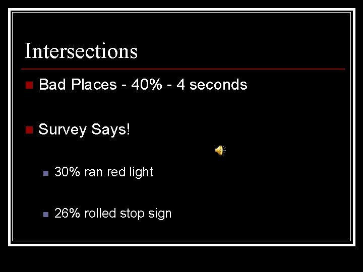 Intersections n Bad Places - 40% - 4 seconds n Survey Says! n 30%