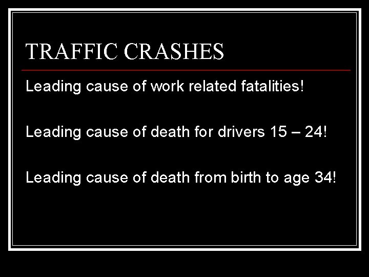 TRAFFIC CRASHES Leading cause of work related fatalities! Leading cause of death for drivers