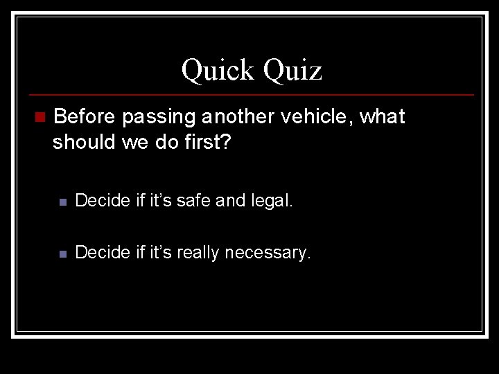 Quick Quiz n Before passing another vehicle, what should we do first? n Decide