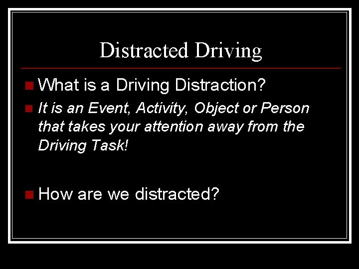 Distracted Driving n What n is a Driving Distraction? It is an Event, Activity,