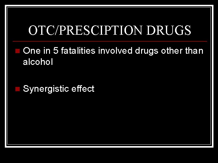 OTC/PRESCIPTION DRUGS n One in 5 fatalities involved drugs other than alcohol n Synergistic