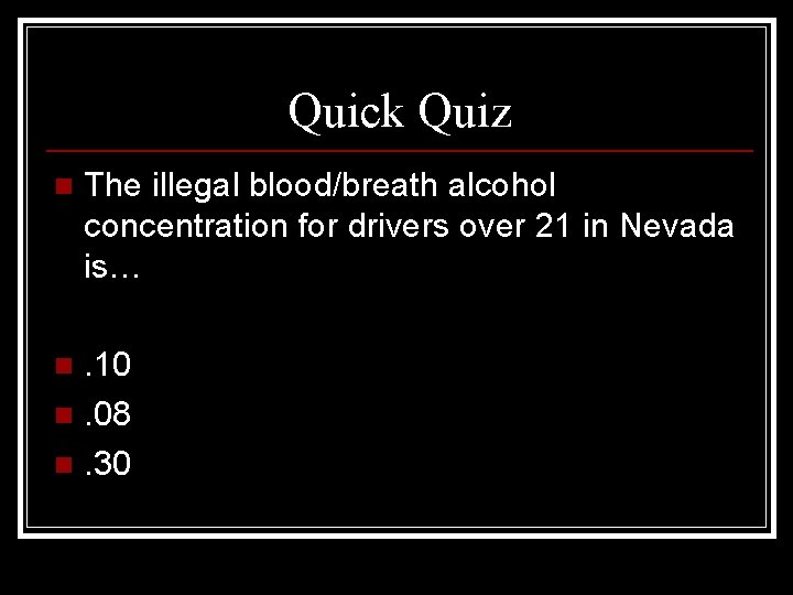 Quick Quiz n The illegal blood/breath alcohol concentration for drivers over 21 in Nevada