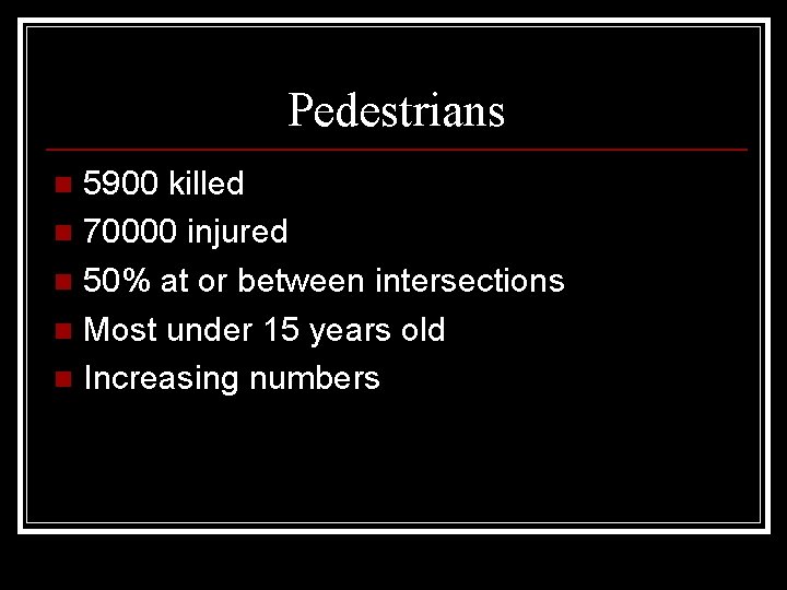 Pedestrians 5900 killed n 70000 injured n 50% at or between intersections n Most