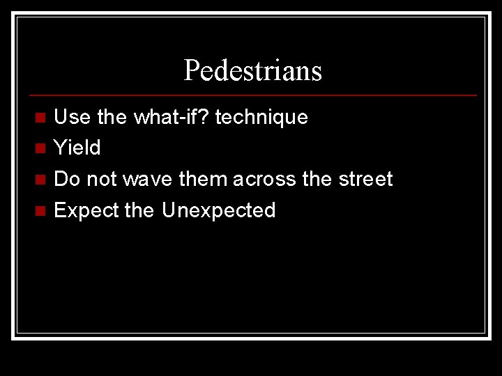 Pedestrians Use the what-if? technique n Yield n Do not wave them across the