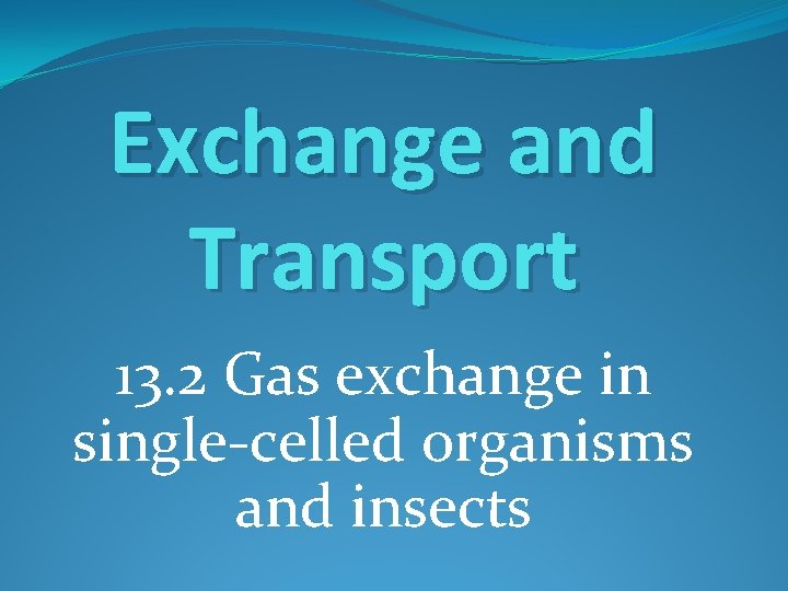 Exchange and Transport 13. 2 Gas exchange in single-celled organisms and insects 