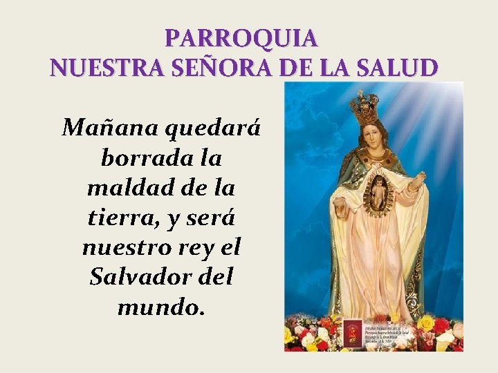 PARROQUIA NUESTRA SEÑORA DE LA SALUD Mañana quedará borrada la maldad de la tierra,