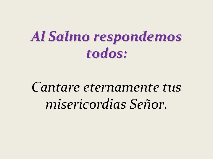 Al Salmo respondemos todos: Cantare eternamente tus misericordias Señor. 