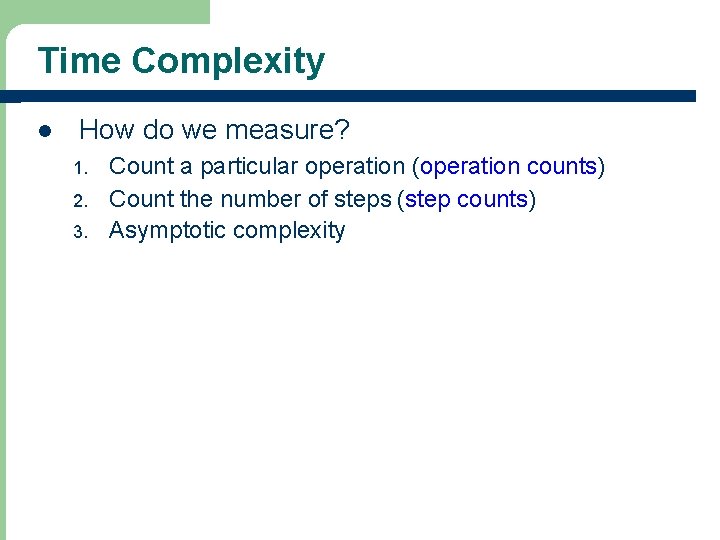 Time Complexity l How do we measure? 1. 2. 3. Count a particular operation