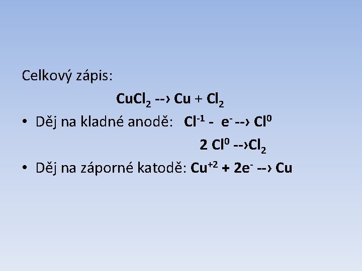 Celkový zápis: Cu. Cl 2 --› Cu + Cl 2 • Děj na kladné