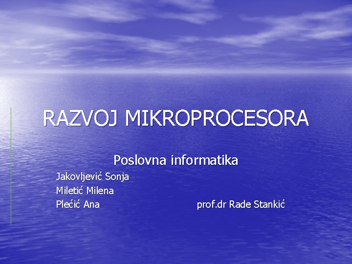 RAZVOJ MIKROPROCESORA Poslovna informatika Jakovljević Sonja Miletić Milena Plećić Ana prof. dr Rade Stankić