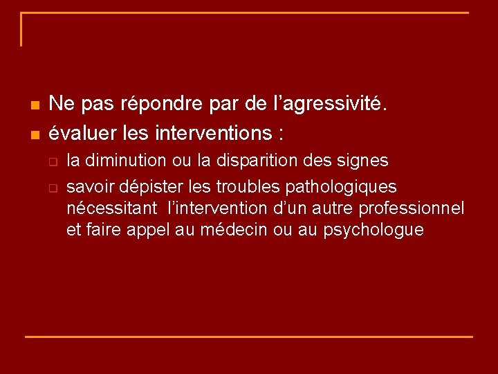 n n Ne pas répondre par de l’agressivité. évaluer les interventions : q q