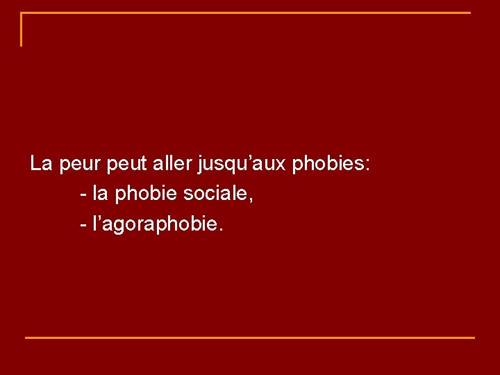  La peur peut aller jusqu’aux phobies: - la phobie sociale, - l’agoraphobie. 