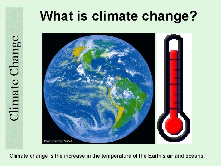 Climate Change What is climate change? Climate change is the increase in the temperature