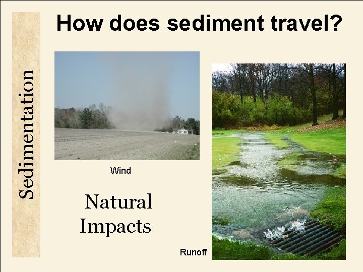 Sedimentation How does sediment travel? Wind Natural Impacts Runoff 