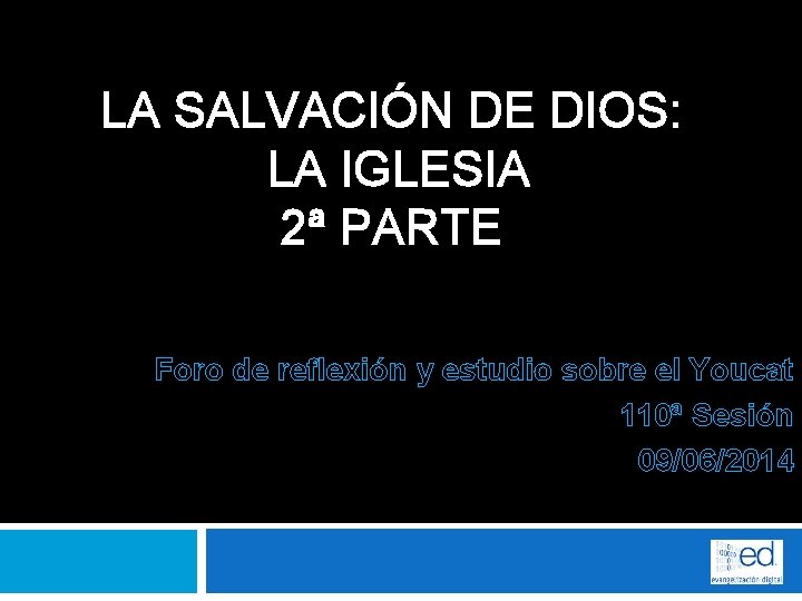LA SALVACIÓN DE DIOS: LA IGLESIA 2ª PARTE Foro de reflexión y estudio sobre
