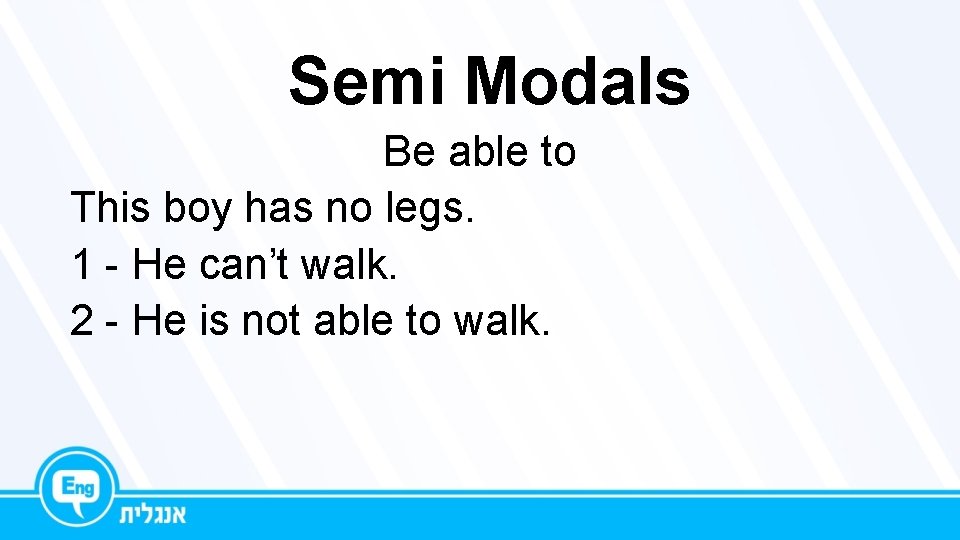 Semi Modals Be able to This boy has no legs. 1 - He can’t