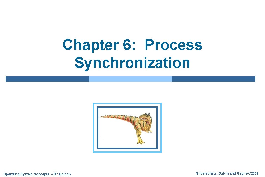 Chapter 6: Process Synchronization Operating System Concepts – 8 th Edition Silberschatz, Galvin and