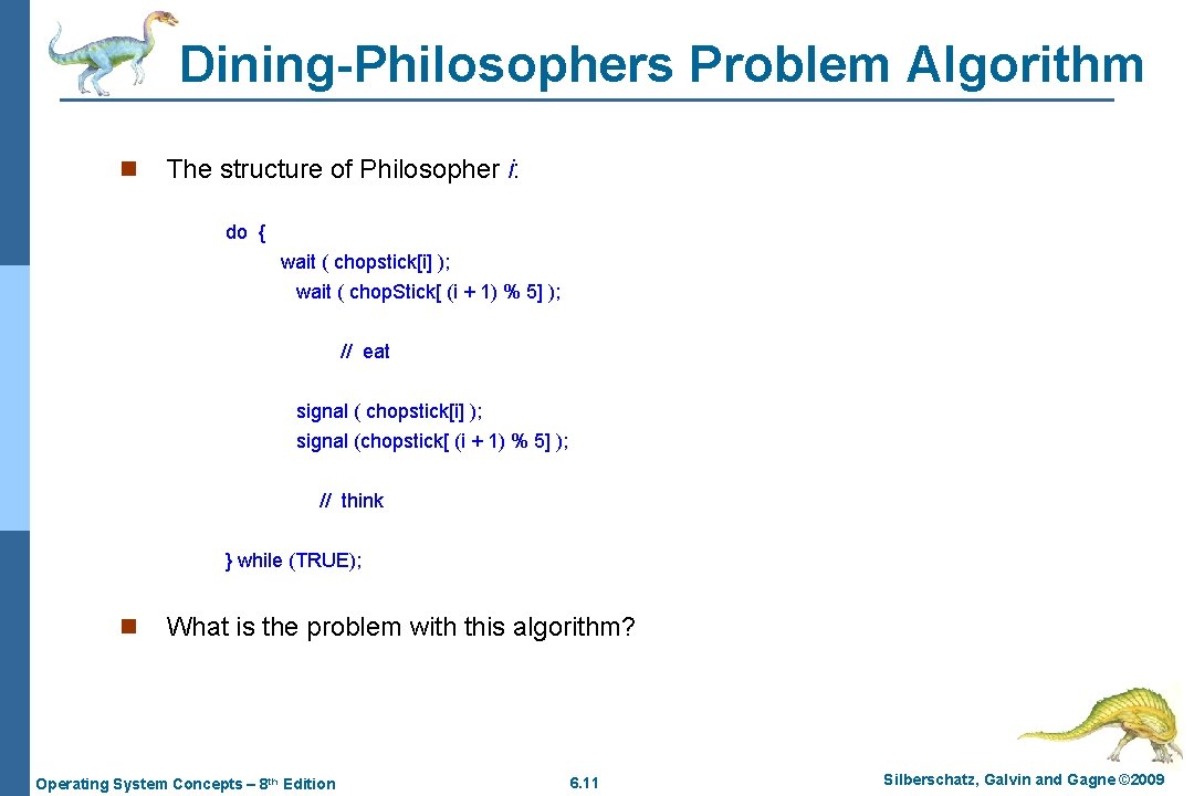 Dining-Philosophers Problem Algorithm n The structure of Philosopher i: do { wait ( chopstick[i]