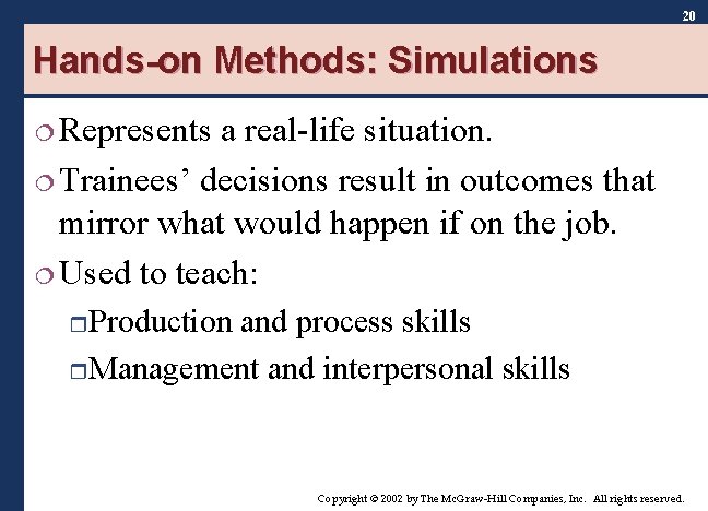 20 Hands-on Methods: Simulations ¦ Represents a real-life situation. ¦ Trainees’ decisions result in