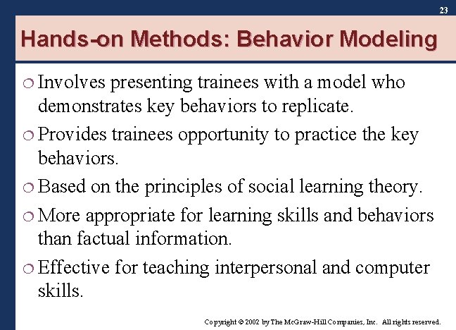 23 Hands-on Methods: Behavior Modeling ¦ Involves presenting trainees with a model who demonstrates