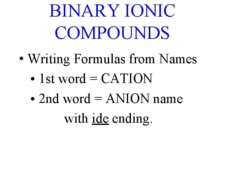 BINARY IONIC COMPOUNDS • Writing Formulas from Names • 1 st word = CATION