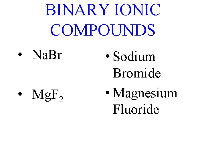 BINARY IONIC COMPOUNDS • Na. Br • Mg. F 2 • Sodium Bromide •