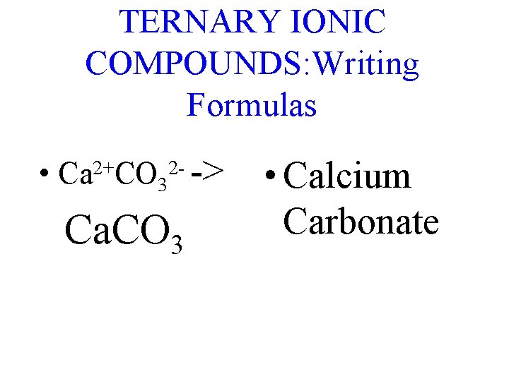 TERNARY IONIC COMPOUNDS: Writing Formulas • Ca 2+CO 32 - -> Ca. CO 3