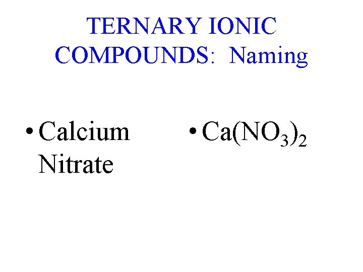 TERNARY IONIC COMPOUNDS: Naming • Calcium Nitrate • Ca(NO 3)2 