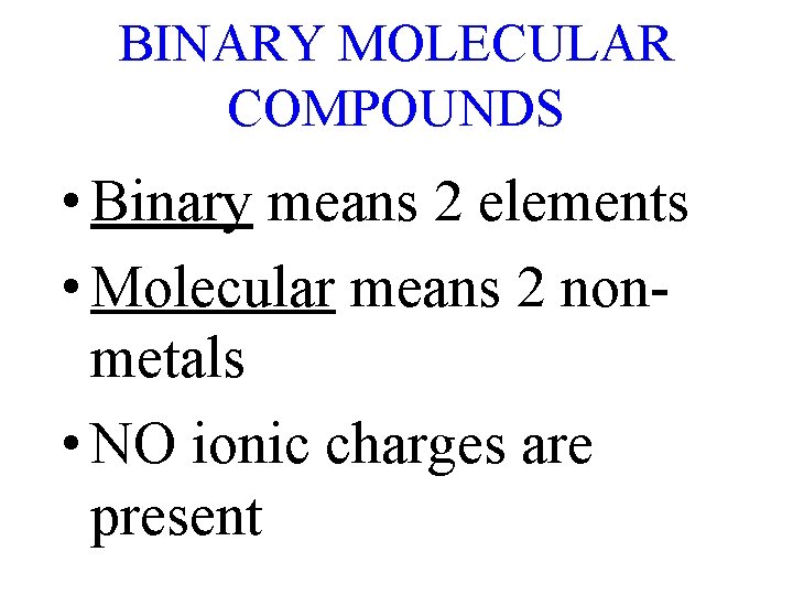 BINARY MOLECULAR COMPOUNDS • Binary means 2 elements • Molecular means 2 nonmetals •