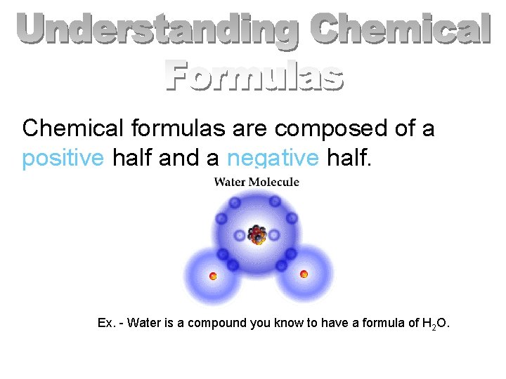 Chemical formulas are composed of a positive half and a negative half. Ex. -