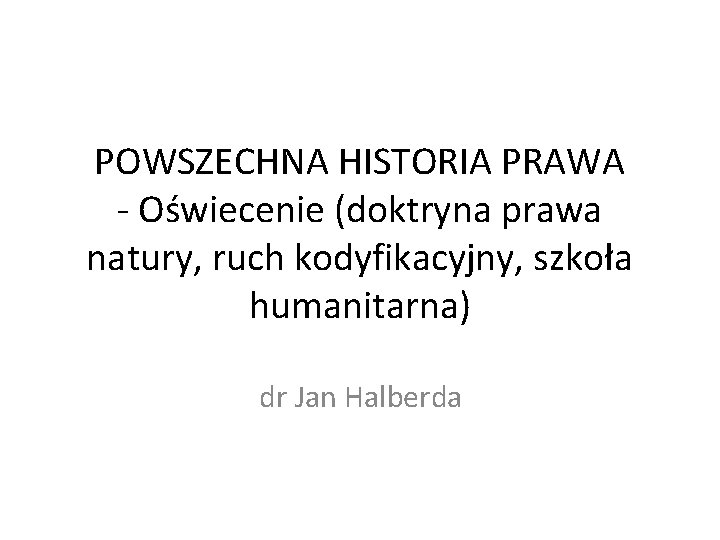 POWSZECHNA HISTORIA PRAWA - Oświecenie (doktryna prawa natury, ruch kodyfikacyjny, szkoła humanitarna) dr Jan