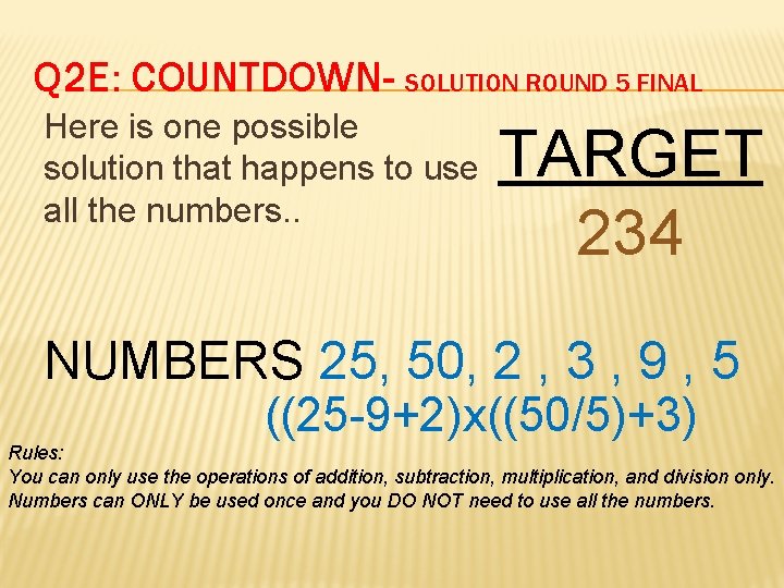 Q 2 E: COUNTDOWN- SOLUTION ROUND 5 FINAL Here is one possible solution that