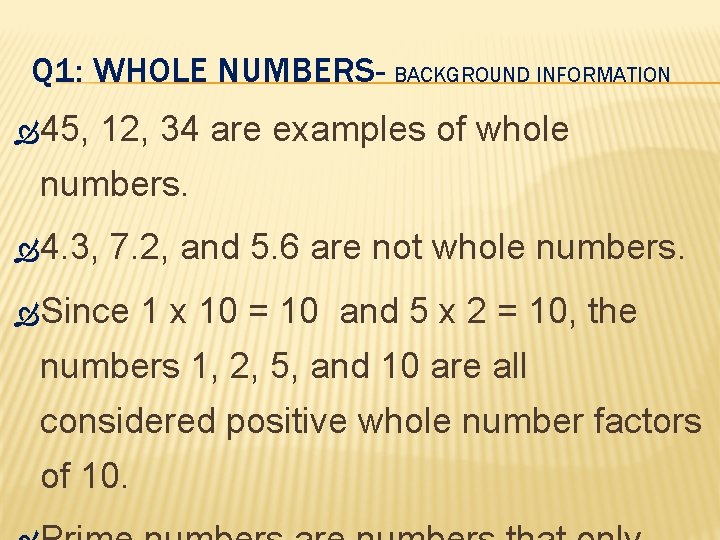 Q 1: WHOLE NUMBERS- BACKGROUND INFORMATION 45, 12, 34 are examples of whole numbers.
