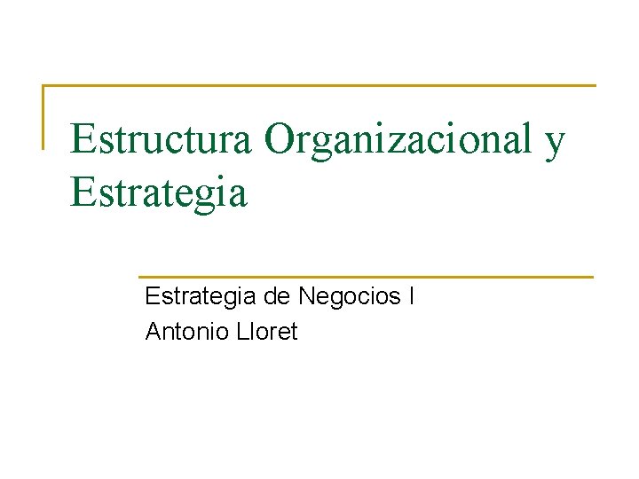 Estructura Organizacional y Estrategia de Negocios I Antonio Lloret 