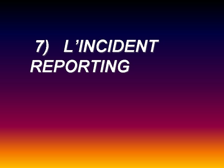 7) L’INCIDENT REPORTING 