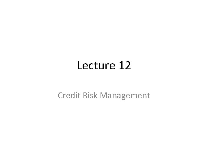 Lecture 12 Credit Risk Management 