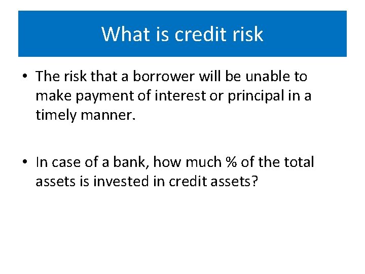 What is credit risk • The risk that a borrower will be unable to