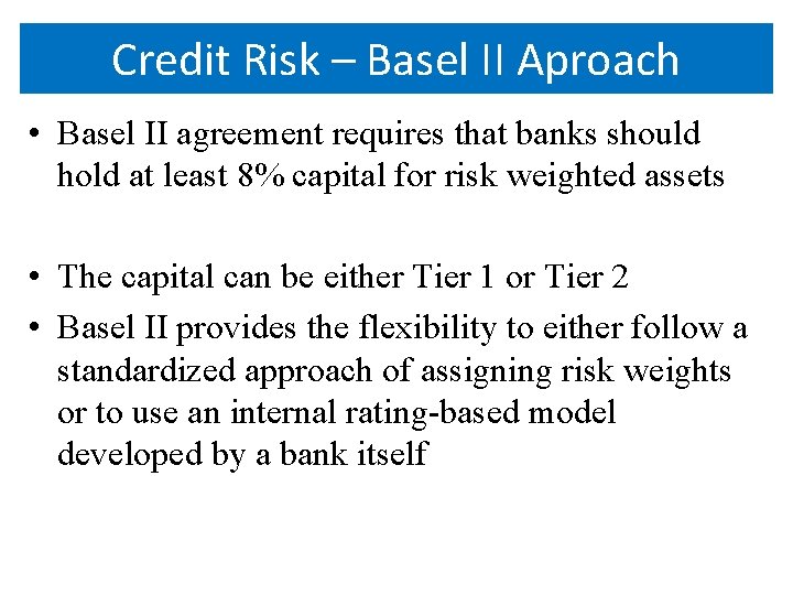 Credit Risk – Basel II Aproach • Basel II agreement requires that banks should