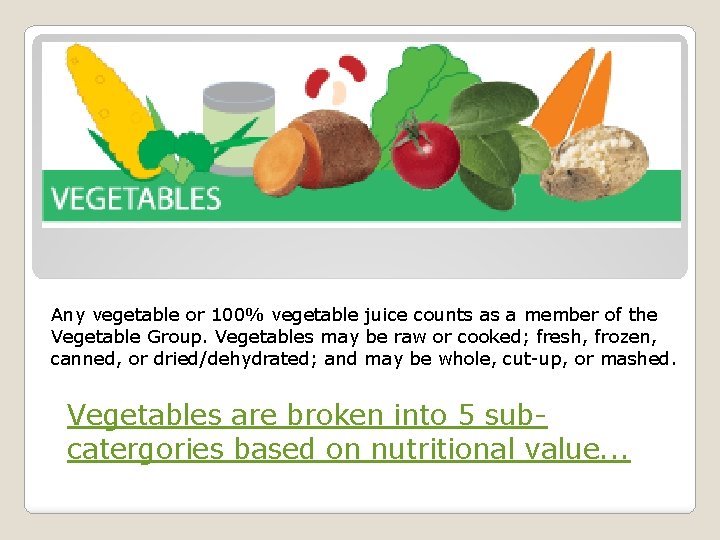 Any vegetable or 100% vegetable juice counts as a member of the Vegetable Group.