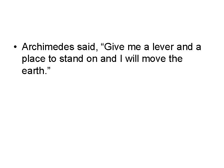  • Archimedes said, “Give me a lever and a place to stand on