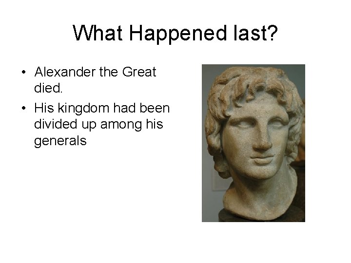 What Happened last? • Alexander the Great died. • His kingdom had been divided