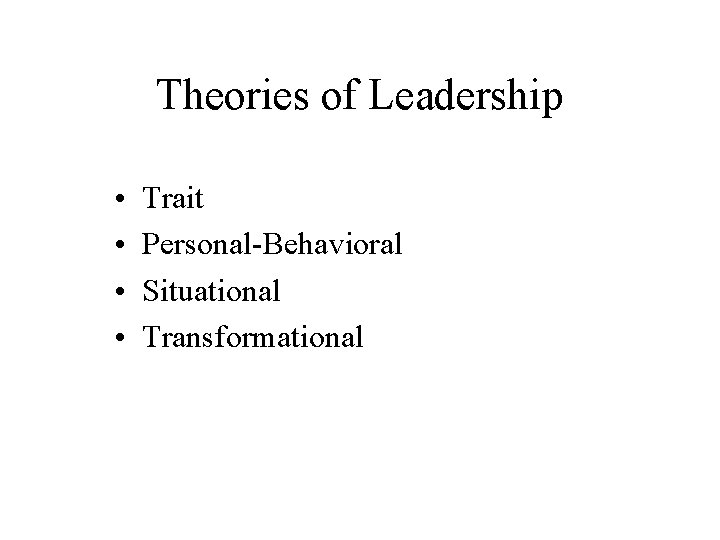 Theories of Leadership • • Trait Personal-Behavioral Situational Transformational 